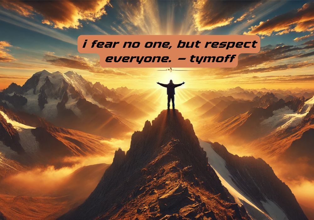 I Fear No One, But Respect Everyone. - Tymoff